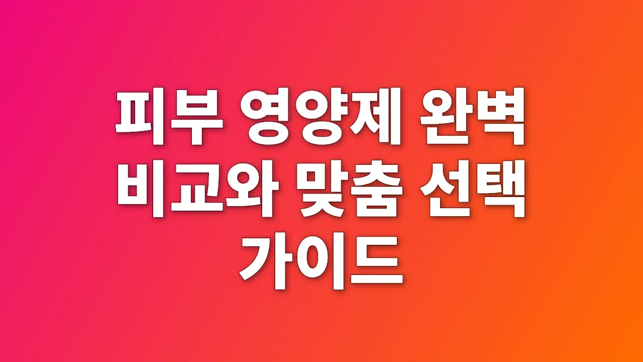 피부 영양제 완벽 비교와 맞춤 선택 가이드